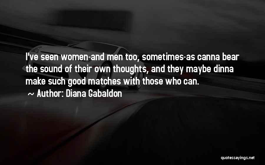 Diana Gabaldon Quotes: I've Seen Women-and Men Too, Sometimes-as Canna Bear The Sound Of Their Own Thoughts, And They Maybe Dinna Make Such