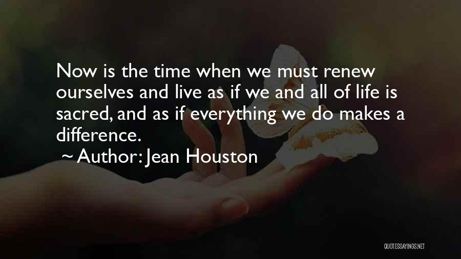 Jean Houston Quotes: Now Is The Time When We Must Renew Ourselves And Live As If We And All Of Life Is Sacred,