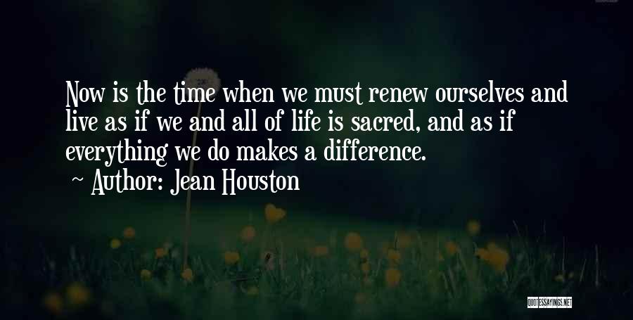 Jean Houston Quotes: Now Is The Time When We Must Renew Ourselves And Live As If We And All Of Life Is Sacred,