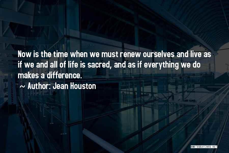 Jean Houston Quotes: Now Is The Time When We Must Renew Ourselves And Live As If We And All Of Life Is Sacred,