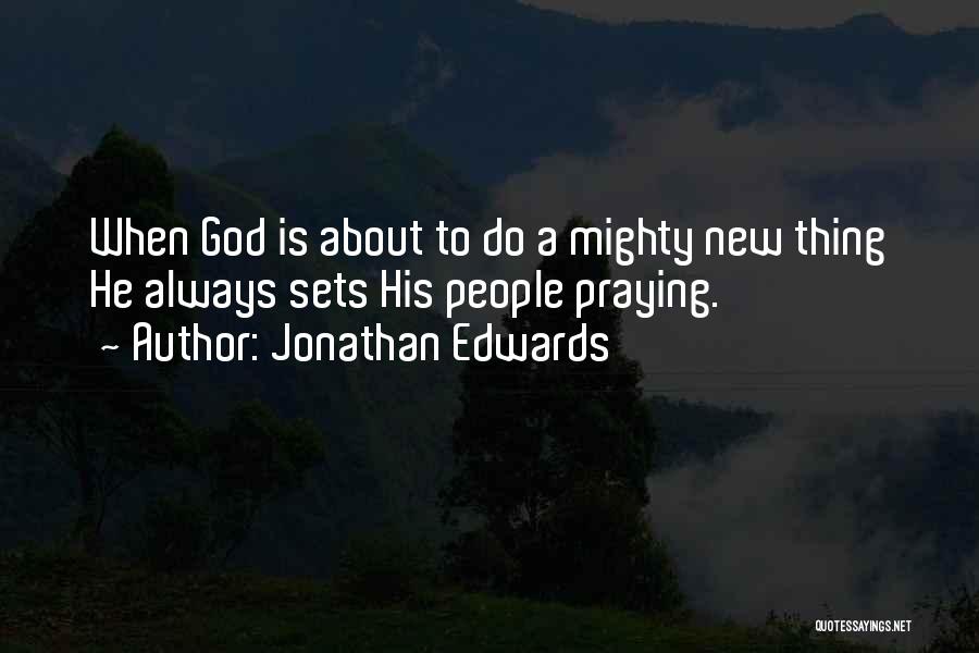 Jonathan Edwards Quotes: When God Is About To Do A Mighty New Thing He Always Sets His People Praying.