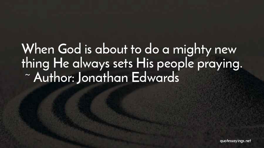 Jonathan Edwards Quotes: When God Is About To Do A Mighty New Thing He Always Sets His People Praying.