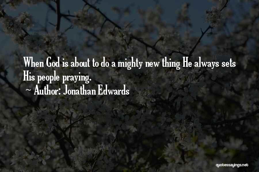 Jonathan Edwards Quotes: When God Is About To Do A Mighty New Thing He Always Sets His People Praying.