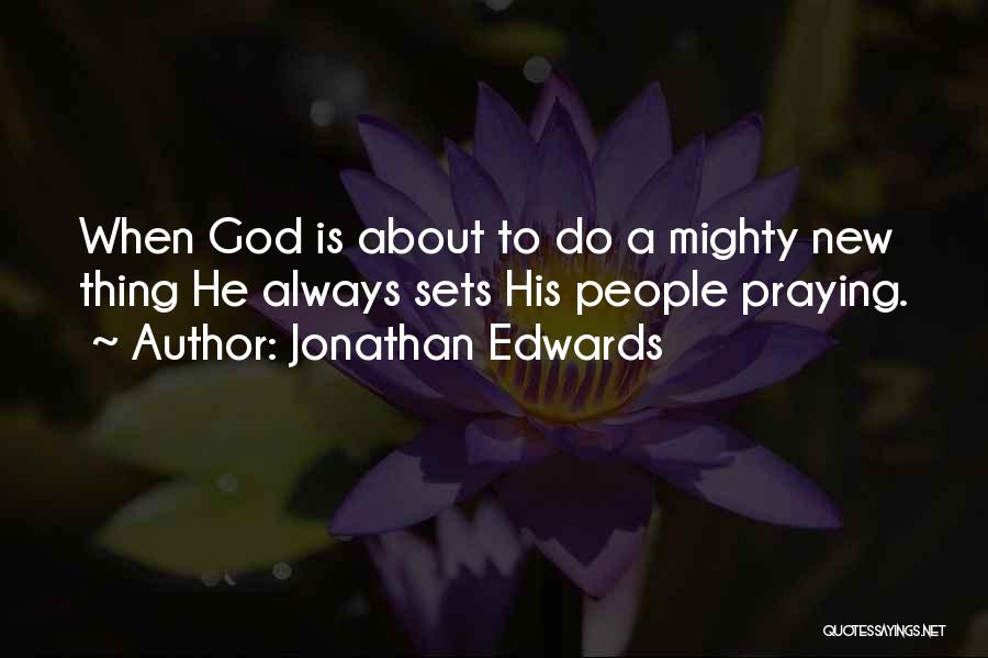 Jonathan Edwards Quotes: When God Is About To Do A Mighty New Thing He Always Sets His People Praying.