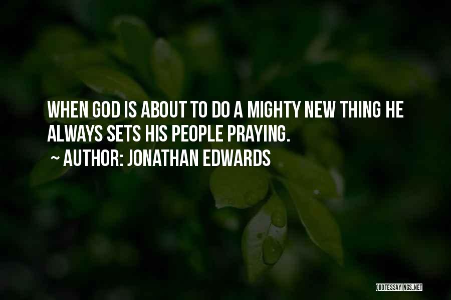 Jonathan Edwards Quotes: When God Is About To Do A Mighty New Thing He Always Sets His People Praying.