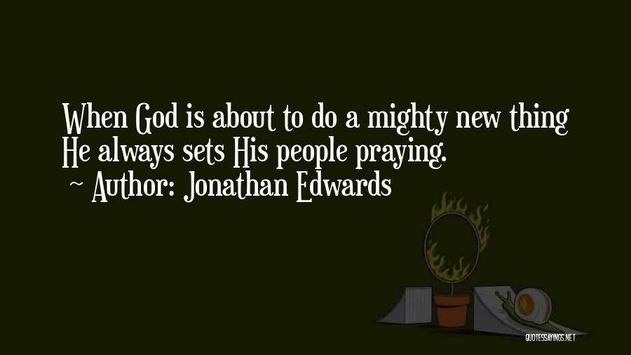 Jonathan Edwards Quotes: When God Is About To Do A Mighty New Thing He Always Sets His People Praying.