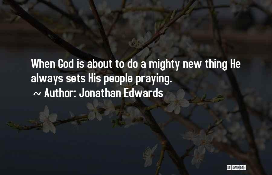 Jonathan Edwards Quotes: When God Is About To Do A Mighty New Thing He Always Sets His People Praying.