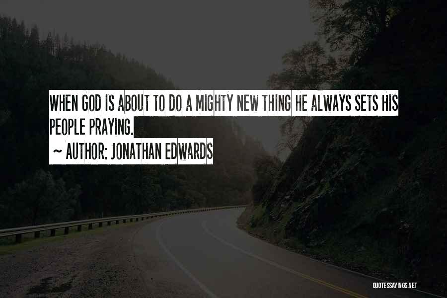 Jonathan Edwards Quotes: When God Is About To Do A Mighty New Thing He Always Sets His People Praying.