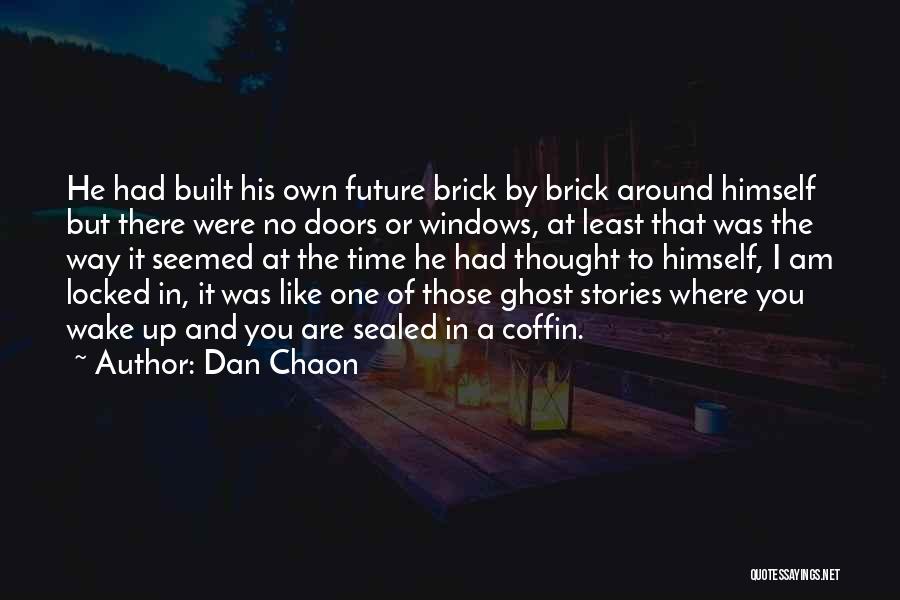 Dan Chaon Quotes: He Had Built His Own Future Brick By Brick Around Himself But There Were No Doors Or Windows, At Least