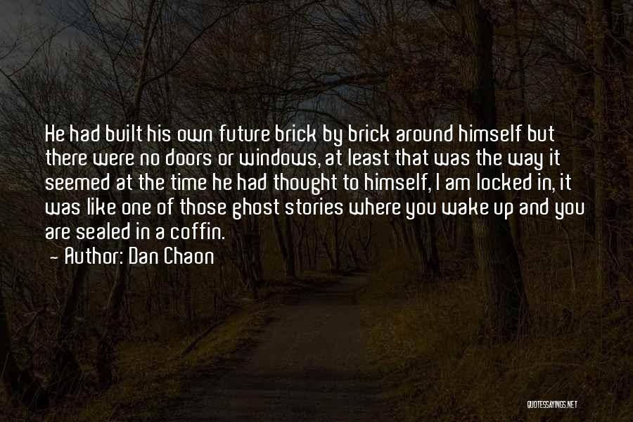 Dan Chaon Quotes: He Had Built His Own Future Brick By Brick Around Himself But There Were No Doors Or Windows, At Least