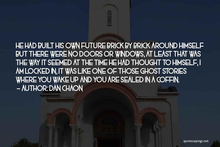 Dan Chaon Quotes: He Had Built His Own Future Brick By Brick Around Himself But There Were No Doors Or Windows, At Least