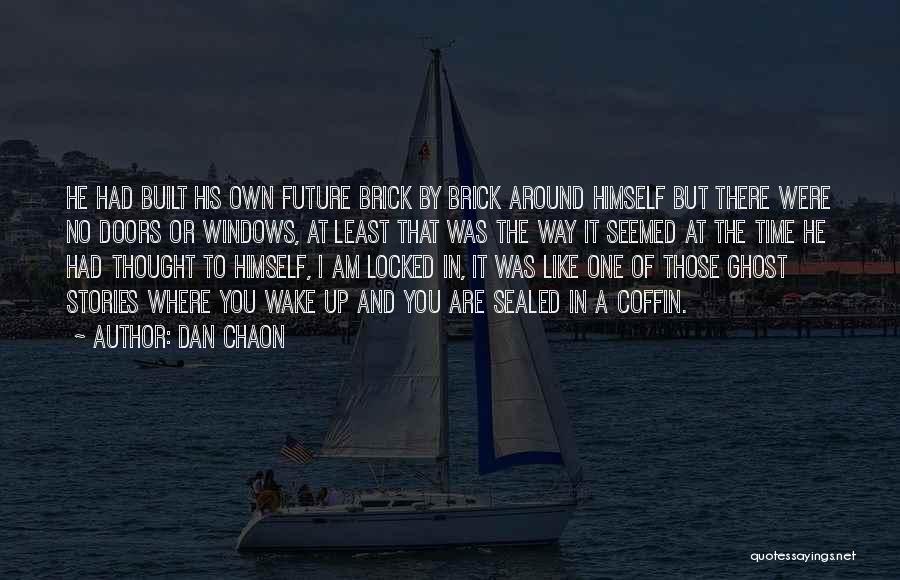 Dan Chaon Quotes: He Had Built His Own Future Brick By Brick Around Himself But There Were No Doors Or Windows, At Least