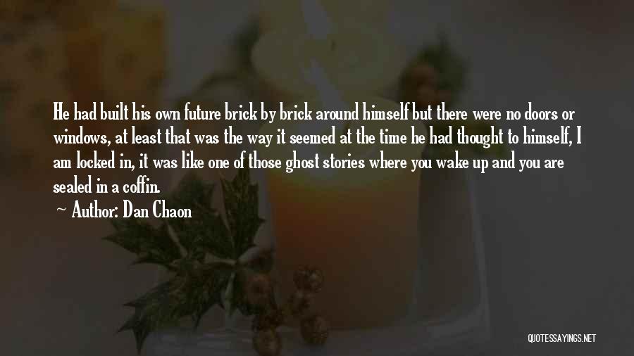 Dan Chaon Quotes: He Had Built His Own Future Brick By Brick Around Himself But There Were No Doors Or Windows, At Least