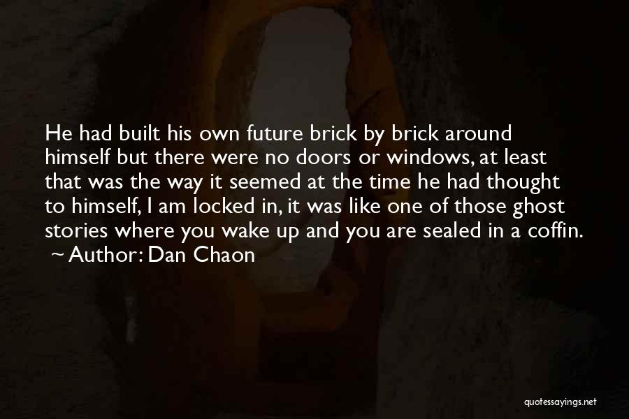 Dan Chaon Quotes: He Had Built His Own Future Brick By Brick Around Himself But There Were No Doors Or Windows, At Least