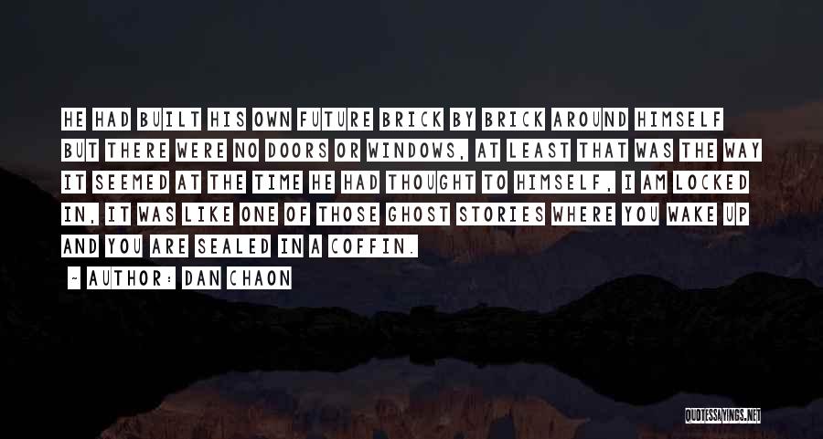 Dan Chaon Quotes: He Had Built His Own Future Brick By Brick Around Himself But There Were No Doors Or Windows, At Least