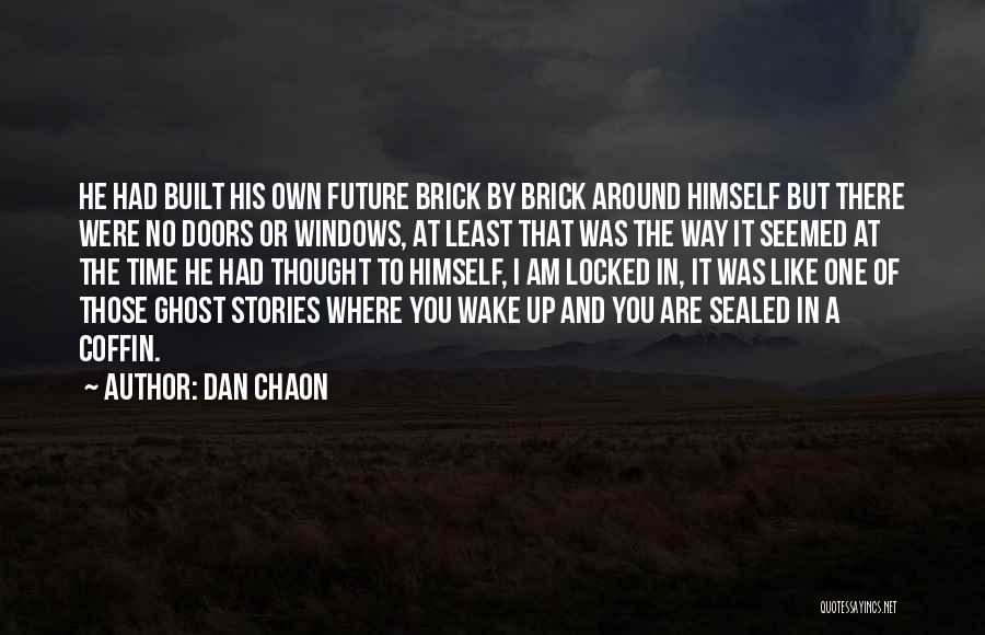 Dan Chaon Quotes: He Had Built His Own Future Brick By Brick Around Himself But There Were No Doors Or Windows, At Least