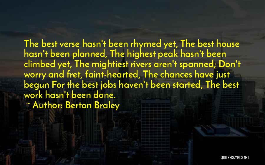 Berton Braley Quotes: The Best Verse Hasn't Been Rhymed Yet, The Best House Hasn't Been Planned, The Highest Peak Hasn't Been Climbed Yet,