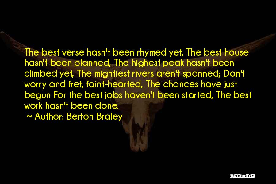 Berton Braley Quotes: The Best Verse Hasn't Been Rhymed Yet, The Best House Hasn't Been Planned, The Highest Peak Hasn't Been Climbed Yet,