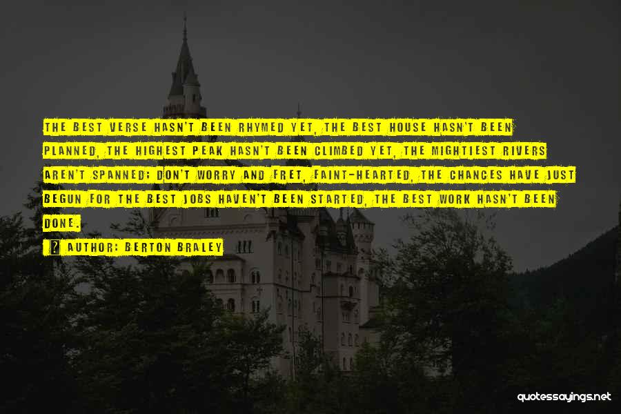 Berton Braley Quotes: The Best Verse Hasn't Been Rhymed Yet, The Best House Hasn't Been Planned, The Highest Peak Hasn't Been Climbed Yet,