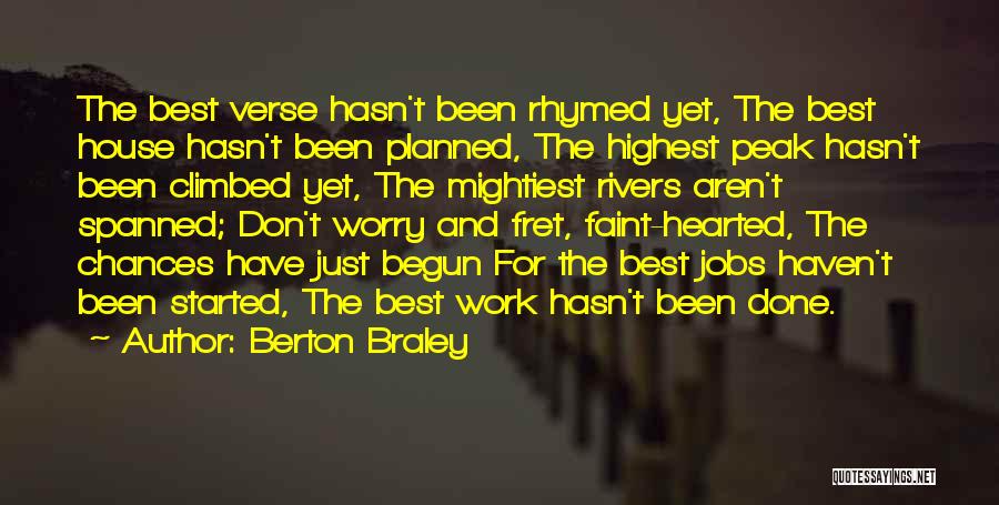 Berton Braley Quotes: The Best Verse Hasn't Been Rhymed Yet, The Best House Hasn't Been Planned, The Highest Peak Hasn't Been Climbed Yet,