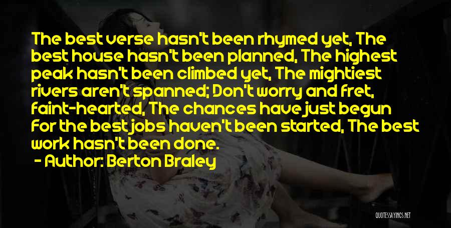 Berton Braley Quotes: The Best Verse Hasn't Been Rhymed Yet, The Best House Hasn't Been Planned, The Highest Peak Hasn't Been Climbed Yet,