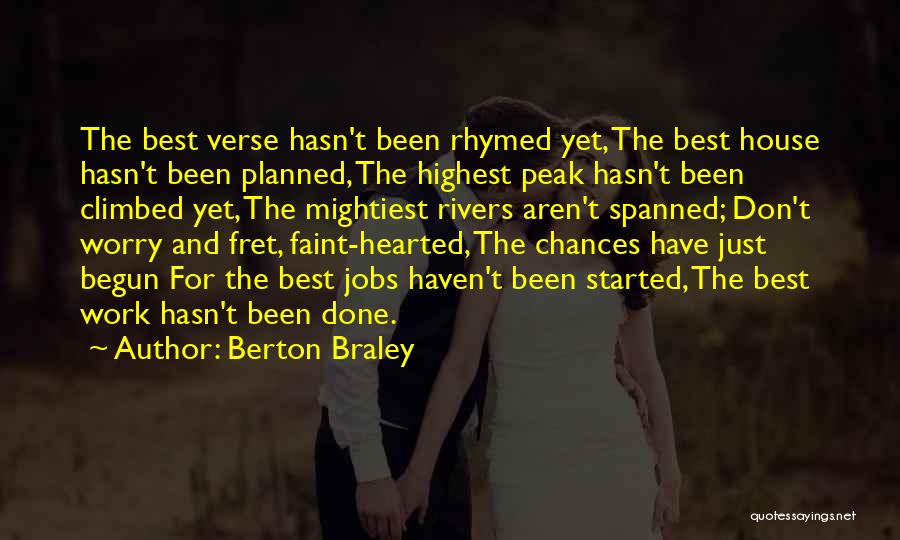Berton Braley Quotes: The Best Verse Hasn't Been Rhymed Yet, The Best House Hasn't Been Planned, The Highest Peak Hasn't Been Climbed Yet,