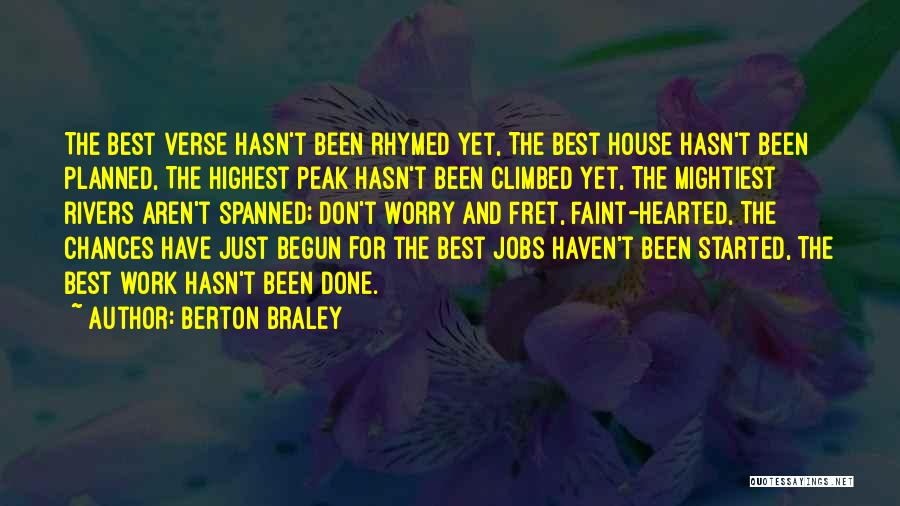 Berton Braley Quotes: The Best Verse Hasn't Been Rhymed Yet, The Best House Hasn't Been Planned, The Highest Peak Hasn't Been Climbed Yet,