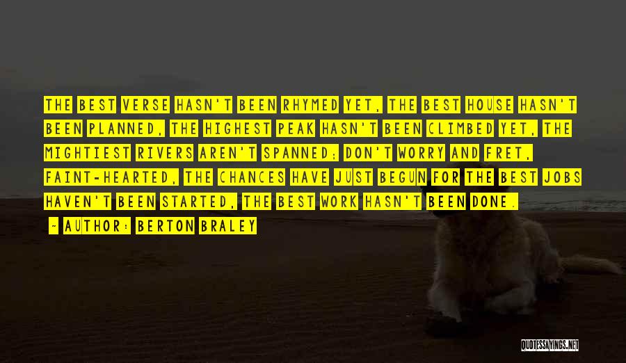 Berton Braley Quotes: The Best Verse Hasn't Been Rhymed Yet, The Best House Hasn't Been Planned, The Highest Peak Hasn't Been Climbed Yet,