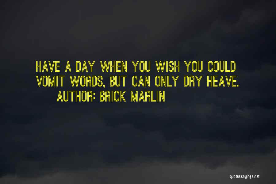 Brick Marlin Quotes: Have A Day When You Wish You Could Vomit Words, But Can Only Dry Heave.