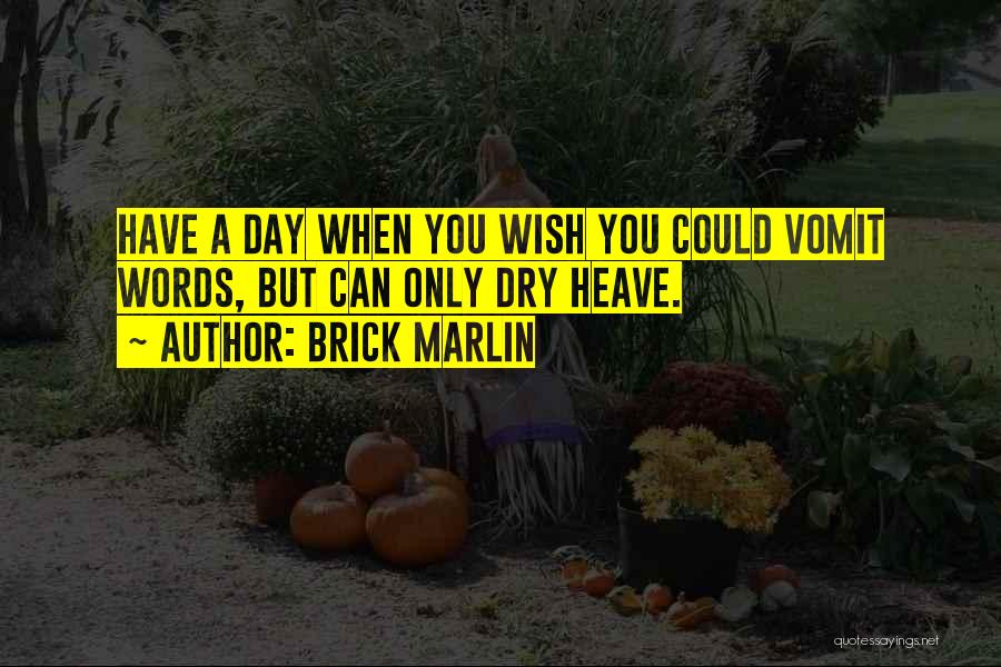 Brick Marlin Quotes: Have A Day When You Wish You Could Vomit Words, But Can Only Dry Heave.