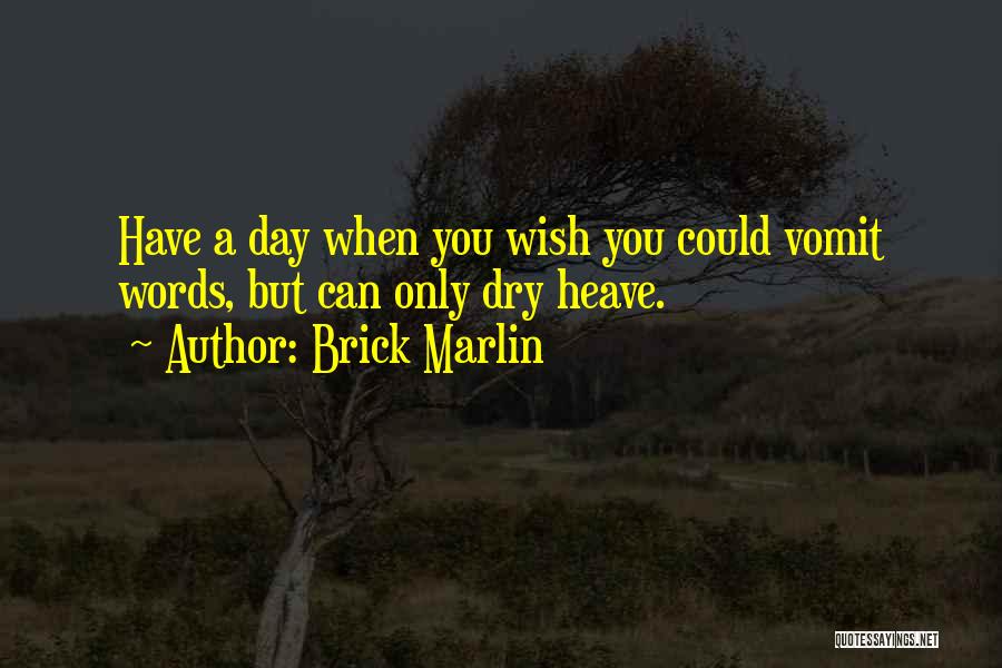 Brick Marlin Quotes: Have A Day When You Wish You Could Vomit Words, But Can Only Dry Heave.