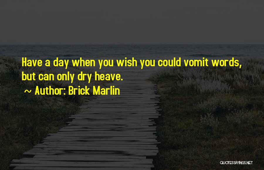 Brick Marlin Quotes: Have A Day When You Wish You Could Vomit Words, But Can Only Dry Heave.
