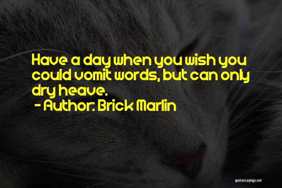 Brick Marlin Quotes: Have A Day When You Wish You Could Vomit Words, But Can Only Dry Heave.
