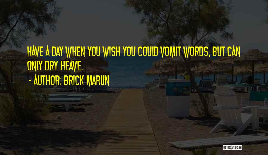 Brick Marlin Quotes: Have A Day When You Wish You Could Vomit Words, But Can Only Dry Heave.