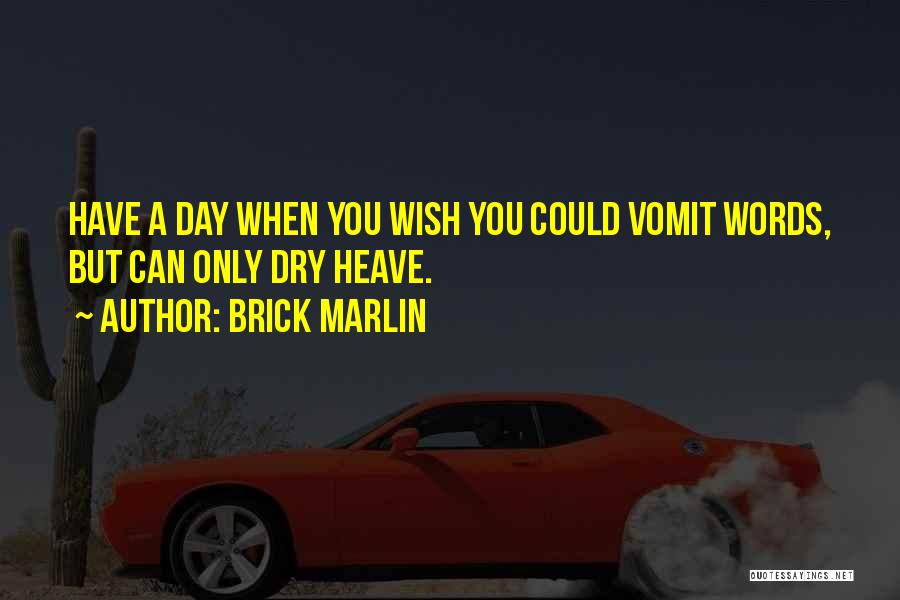 Brick Marlin Quotes: Have A Day When You Wish You Could Vomit Words, But Can Only Dry Heave.