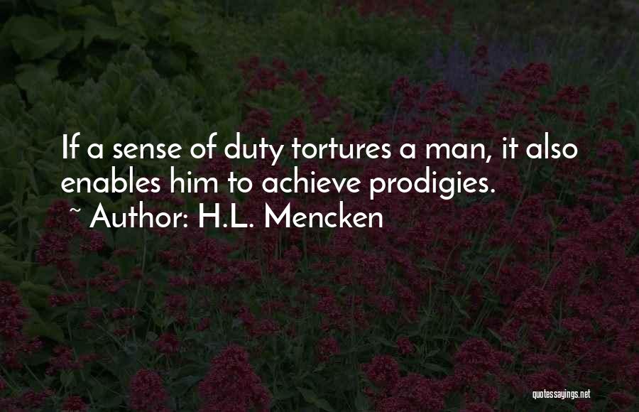 H.L. Mencken Quotes: If A Sense Of Duty Tortures A Man, It Also Enables Him To Achieve Prodigies.