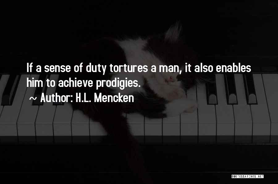 H.L. Mencken Quotes: If A Sense Of Duty Tortures A Man, It Also Enables Him To Achieve Prodigies.