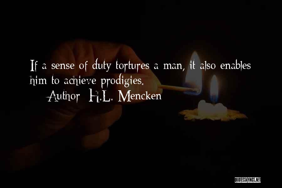 H.L. Mencken Quotes: If A Sense Of Duty Tortures A Man, It Also Enables Him To Achieve Prodigies.
