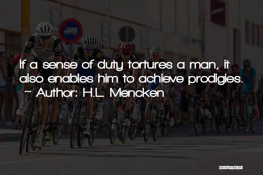 H.L. Mencken Quotes: If A Sense Of Duty Tortures A Man, It Also Enables Him To Achieve Prodigies.