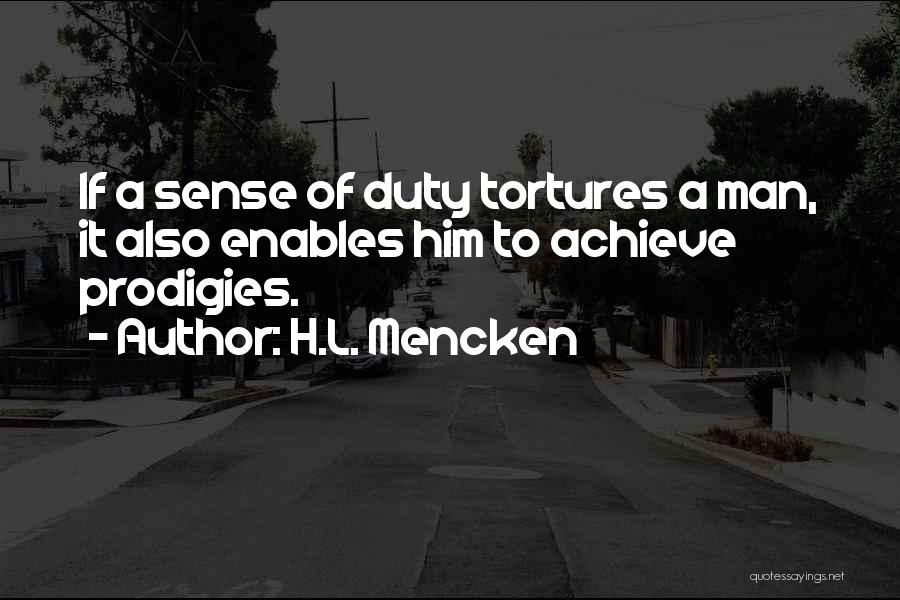 H.L. Mencken Quotes: If A Sense Of Duty Tortures A Man, It Also Enables Him To Achieve Prodigies.