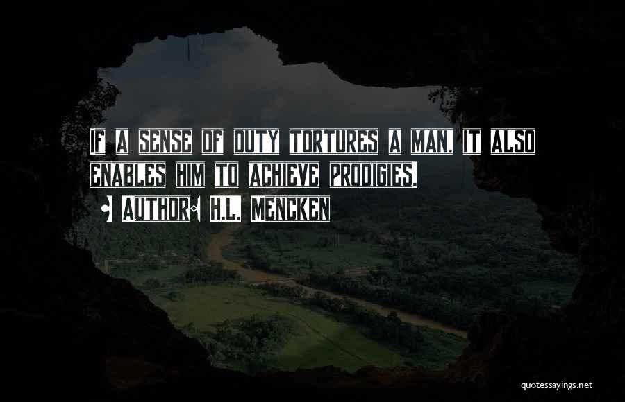 H.L. Mencken Quotes: If A Sense Of Duty Tortures A Man, It Also Enables Him To Achieve Prodigies.