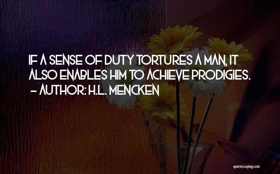 H.L. Mencken Quotes: If A Sense Of Duty Tortures A Man, It Also Enables Him To Achieve Prodigies.