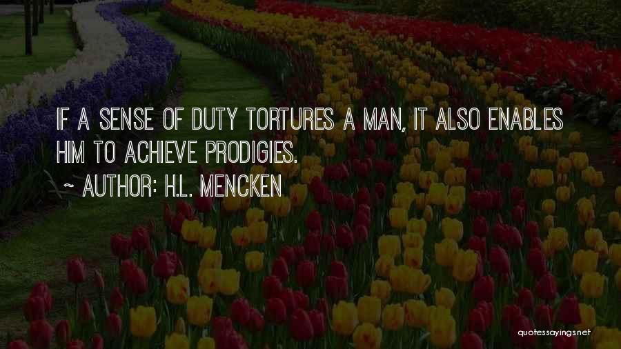 H.L. Mencken Quotes: If A Sense Of Duty Tortures A Man, It Also Enables Him To Achieve Prodigies.