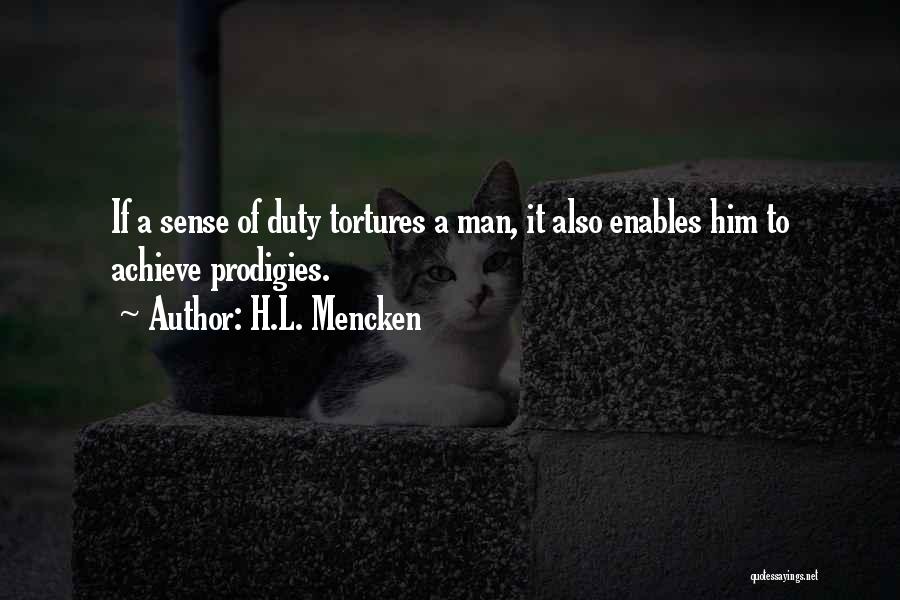 H.L. Mencken Quotes: If A Sense Of Duty Tortures A Man, It Also Enables Him To Achieve Prodigies.