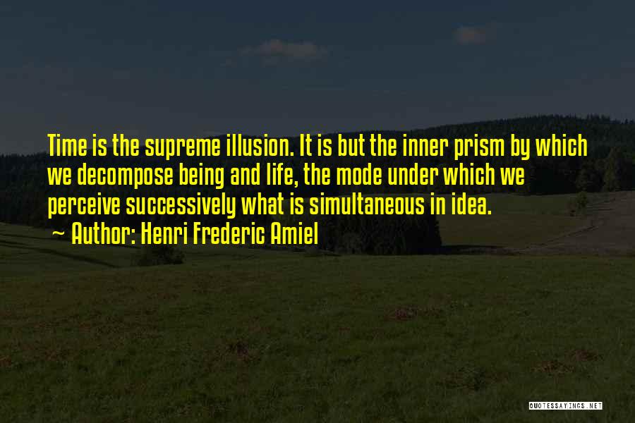 Henri Frederic Amiel Quotes: Time Is The Supreme Illusion. It Is But The Inner Prism By Which We Decompose Being And Life, The Mode