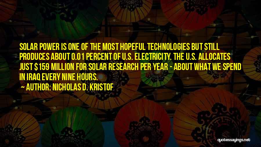 Nicholas D. Kristof Quotes: Solar Power Is One Of The Most Hopeful Technologies But Still Produces About 0.01 Percent Of U.s. Electricity. The U.s.