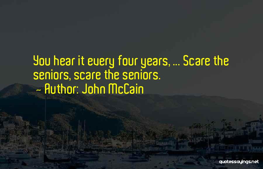 John McCain Quotes: You Hear It Every Four Years, ... Scare The Seniors, Scare The Seniors.