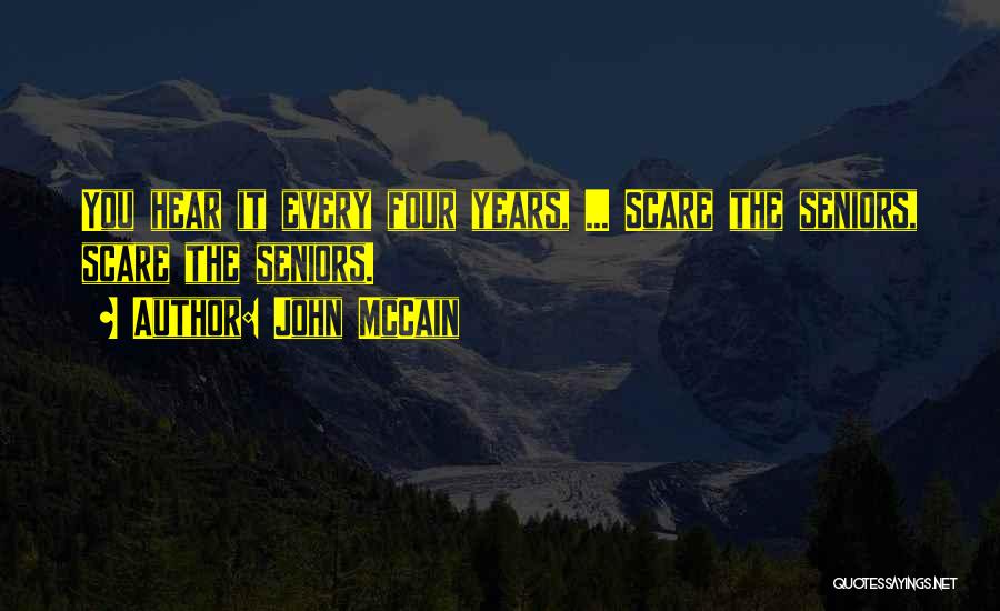 John McCain Quotes: You Hear It Every Four Years, ... Scare The Seniors, Scare The Seniors.