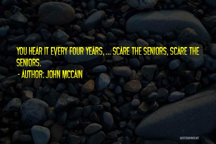 John McCain Quotes: You Hear It Every Four Years, ... Scare The Seniors, Scare The Seniors.