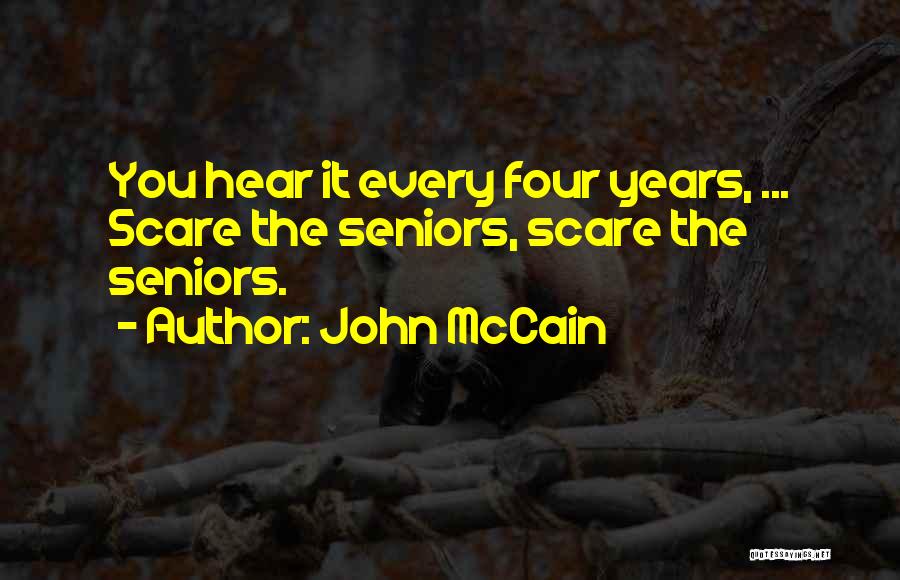 John McCain Quotes: You Hear It Every Four Years, ... Scare The Seniors, Scare The Seniors.